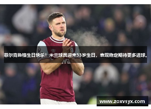 菲尔克鲁格生日快乐！米兰球员迎来33岁生日，表现稳定期待更多进球。